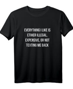 Humorvolles Rebellisches T-Shirt mit Aufdruck 'Everything I Like Is Illegal Expensive Not Texting Me Back' - Lustiges Statement-Shirt für junge Erwachsene