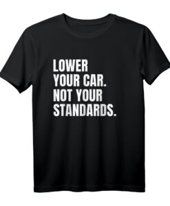 Lower Your Car - Not Your Standards! T-Shirt für Tuning-Fans mit Spruch, klassisch geschnitten und doppelt genäht
